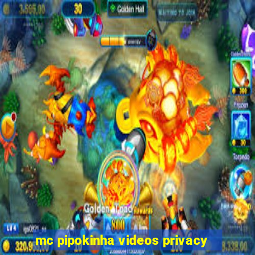 mc pipokinha videos privacy